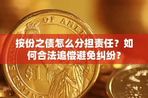 武汉按份之债怎么分担责任？如何合法追偿避免纠纷？