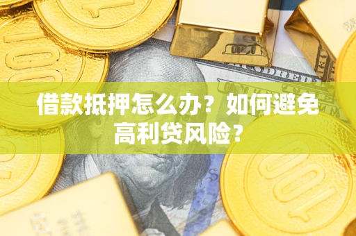 武汉借款抵押怎么办？如何避免高利贷风险？