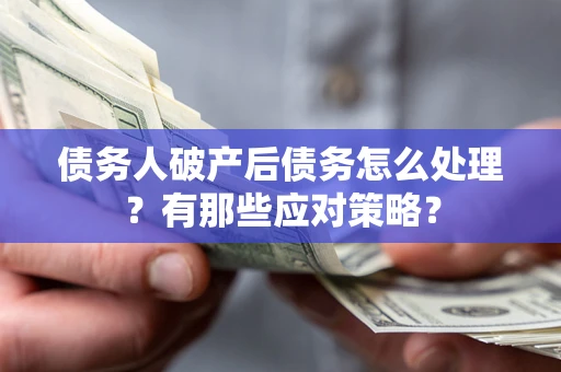 武汉债务人破产后债务怎么处理？有那些应对策略？