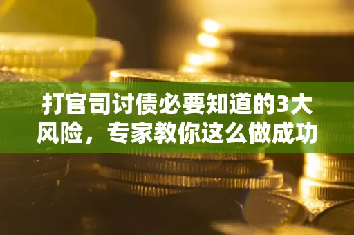 武汉打官司讨债必要知道的3大风险，专家教你这么做成功率飙升