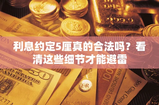 武汉利息约定5厘真的合法吗？看清这些细节才能避雷